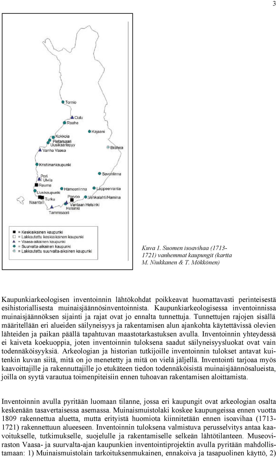 Kaupunkiarkeologisessa inventoinnissa muinaisjäännöksen sijainti ja rajat ovat jo ennalta tunnettuja.