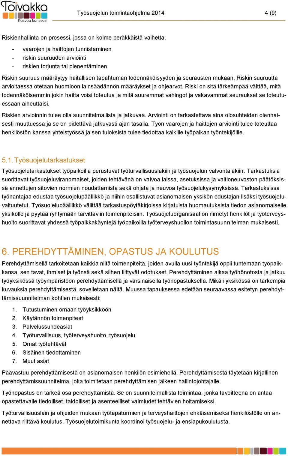 Riski on sitä tärkeämpää välttää, mitä todennäköisemmin jokin haitta voisi toteutua ja mitä suuremmat vahingot ja vakavammat seuraukset se toteutuessaan aiheuttaisi.