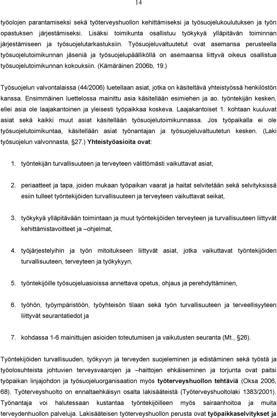 Työsuojeluvaltuutetut ovat asemansa perusteella työsuojelutoimikunnan jäseniä ja työsuojelupäälliköllä on asemaansa liittyvä oikeus osallistua työsuojelutoimikunnan kokouksiin. (Kämäräinen 2006b, 19.