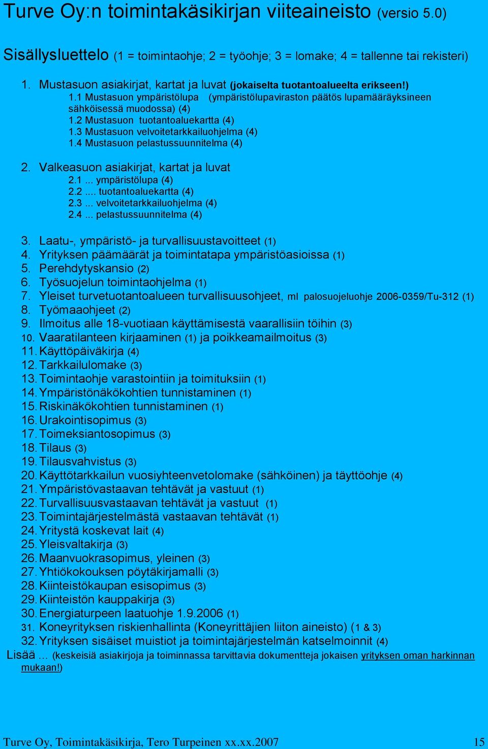 2 Mustasuon tuotantoaluekartta (4) 1.3 Mustasuon velvoitetarkkailuohjelma (4) 1.4 Mustasuon pelastussuunnitelma (4) 2. Valkeasuon asiakirjat, kartat ja luvat 2.1... ympäristölupa (4) 2.2... tuotantoaluekartta (4) 2.