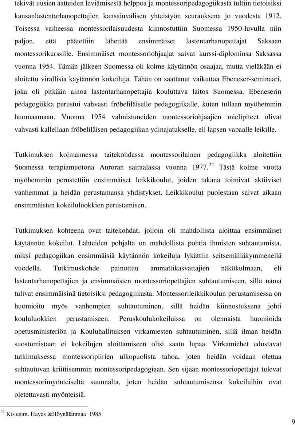 Ensimmäiset montessoriohjaajat saivat kurssi-diplominsa Saksassa vuonna 1954. Tämän jälkeen Suomessa oli kolme käytännön osaajaa, mutta vieläkään ei aloitettu virallisia käytännön kokeiluja.