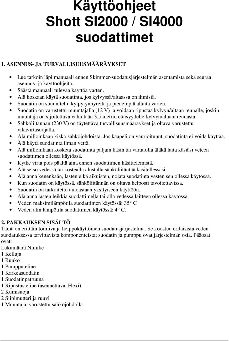 Suodatin on varustettu muuntajalla (12 V) ja voidaan ripustaa kylvyn/altaan reunalle, joskin muuntaja on sijoitettava vähintään 3,5 metrin etäisyydelle kylvyn/altaan reunasta.