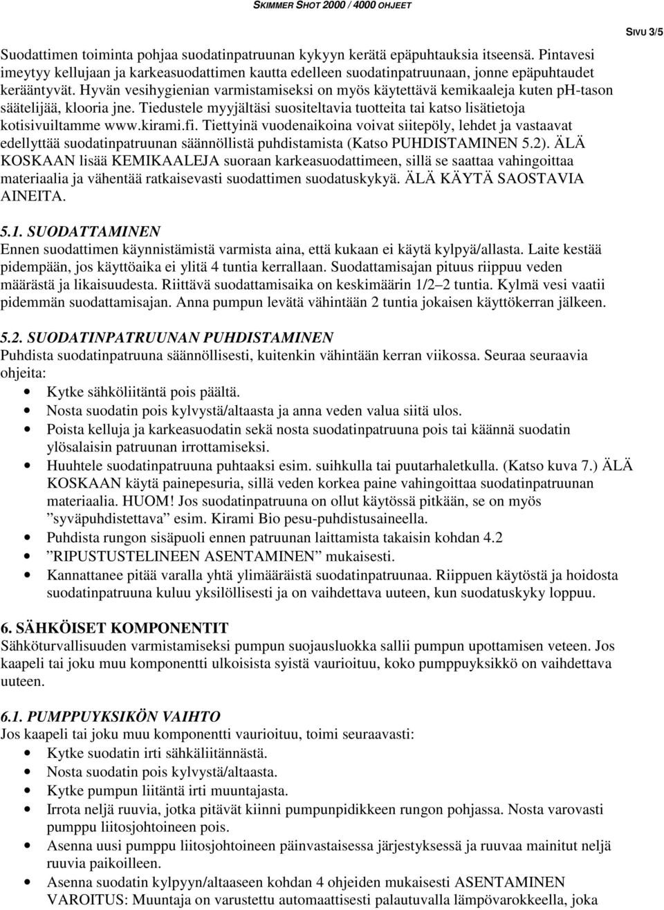 kirami.fi. Tiettyinä vuodenaikoina voivat siitepöly, lehdet ja vastaavat edellyttää suodatinpatruunan säännöllistä puhdistamista (Katso PUHDISTAMINEN 5.2).