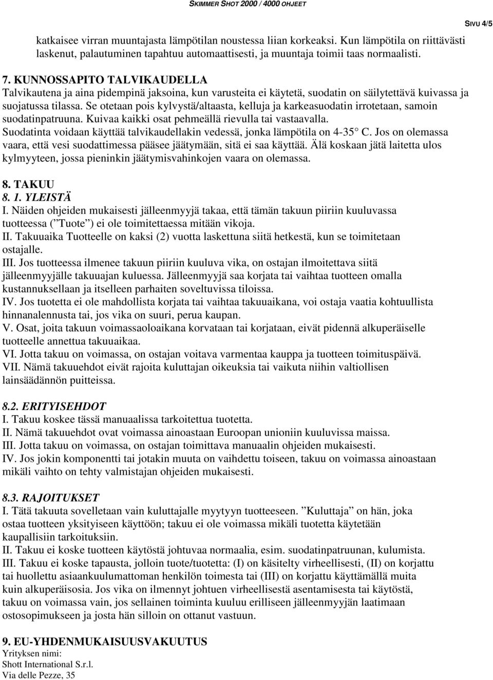 Se otetaan pois kylvystä/altaasta, kelluja ja karkeasuodatin irrotetaan, samoin suodatinpatruuna. Kuivaa kaikki osat pehmeällä rievulla tai vastaavalla.