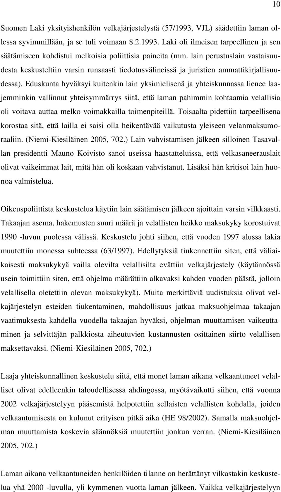 Eduskunta hyväksyi kuitenkin lain yksimielisenä ja yhteiskunnassa lienee laajemminkin vallinnut yhteisymmärrys siitä, että laman pahimmin kohtaamia velallisia oli voitava auttaa melko voimakkailla