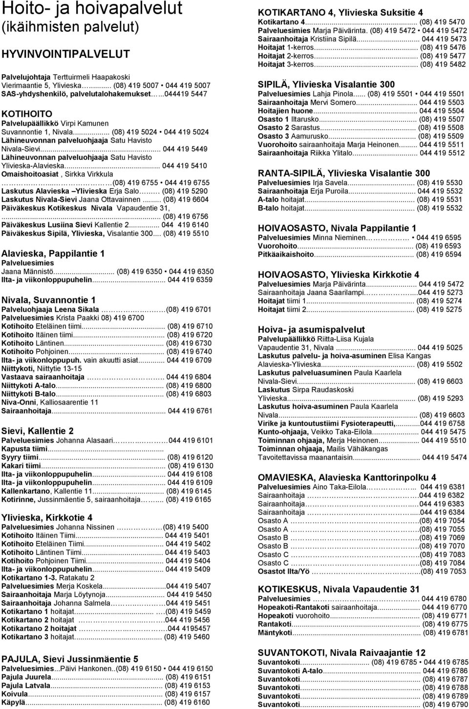 .. 044 419 5449 Lähineuvonnan palveluohjaaja Satu Havisto Ylivieska-Alavieska... 044 419 5410 Omaishoitoasiat, Sirkka Virkkula... (08) 419 6755 044 419 6755 Laskutus Alavieska Ylivieska Erja Salo.