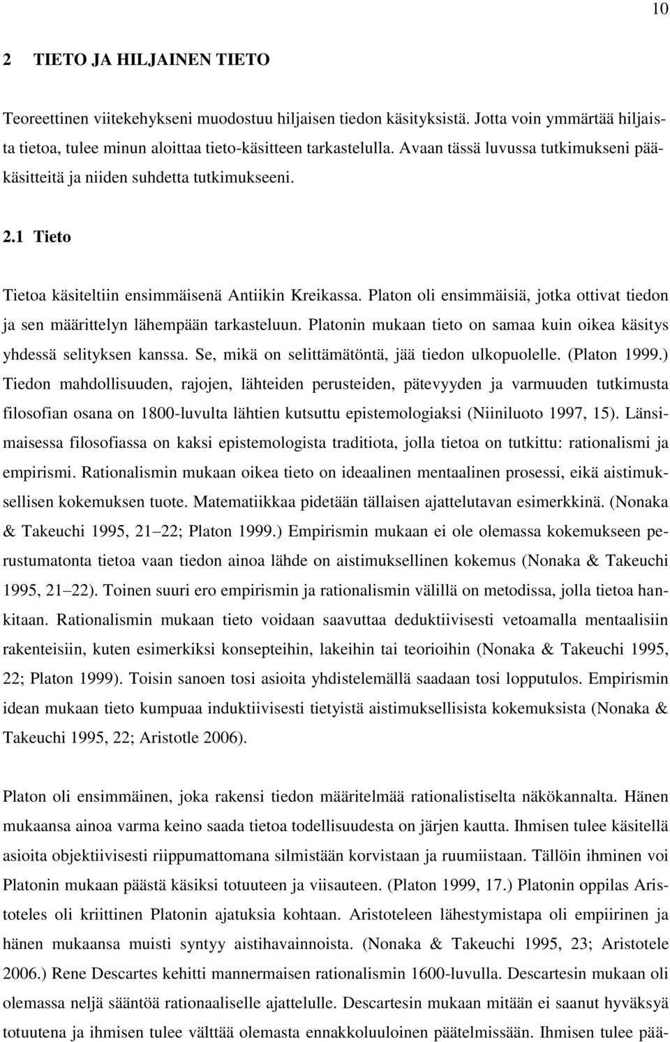 Platon oli ensimmäisiä, jotka ottivat tiedon ja sen määrittelyn lähempään tarkasteluun. Platonin mukaan tieto on samaa kuin oikea käsitys yhdessä selityksen kanssa.