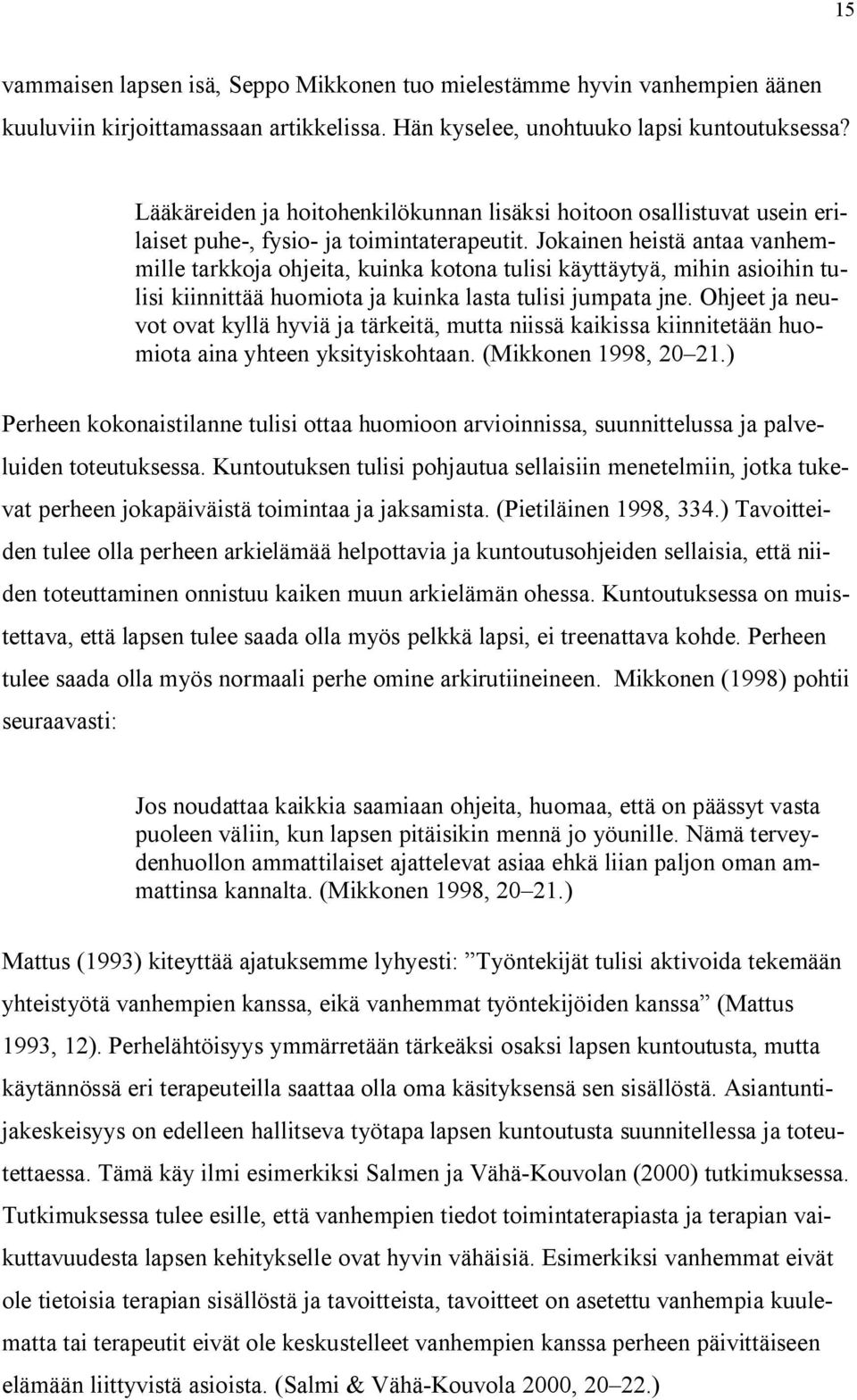 Jokainen heistä antaa vanhemmille tarkkoja ohjeita, kuinka kotona tulisi käyttäytyä, mihin asioihin tulisi kiinnittää huomiota ja kuinka lasta tulisi jumpata jne.