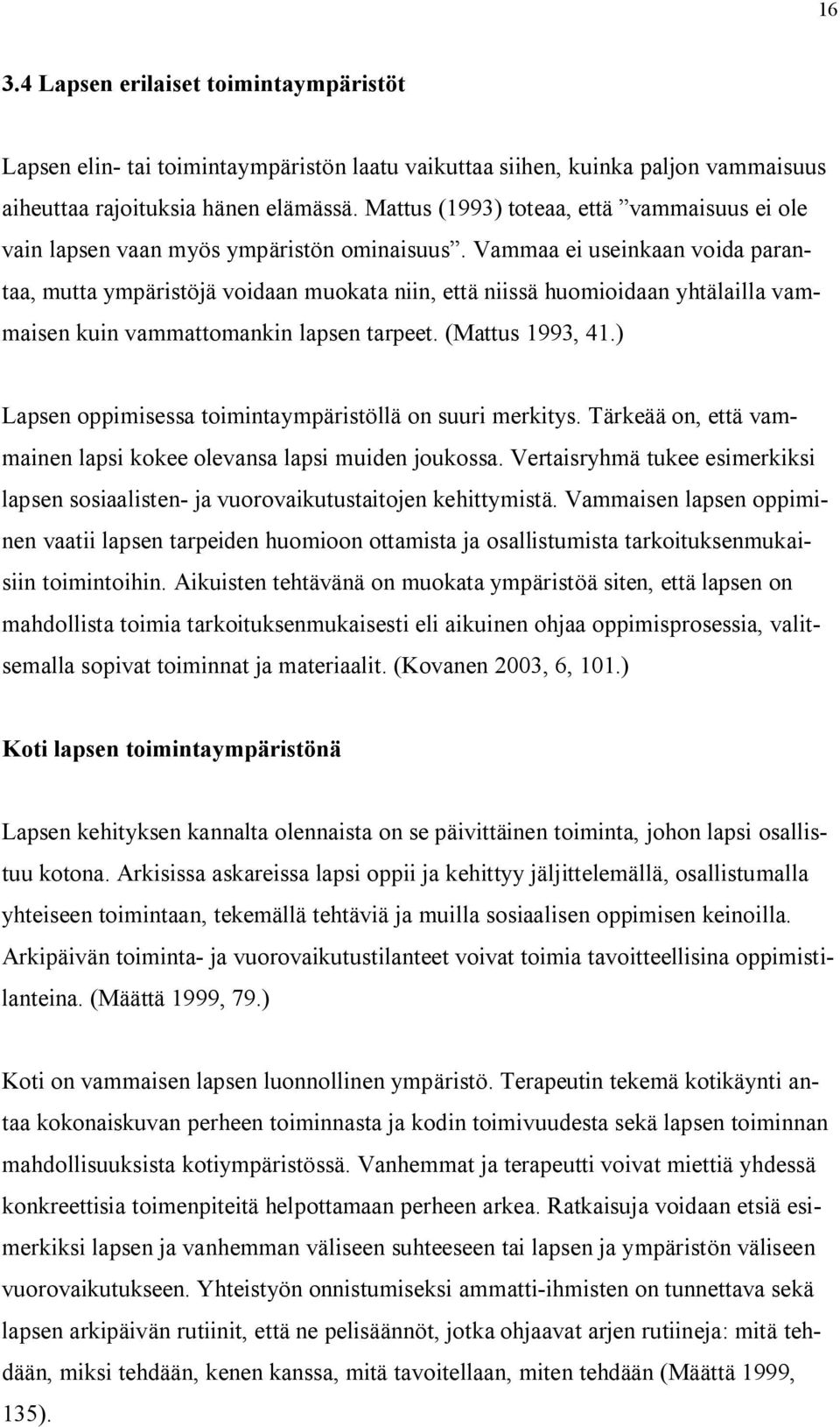 Vammaa ei useinkaan voida parantaa, mutta ympäristöjä voidaan muokata niin, että niissä huomioidaan yhtälailla vammaisen kuin vammattomankin lapsen tarpeet. (Mattus 1993, 41.