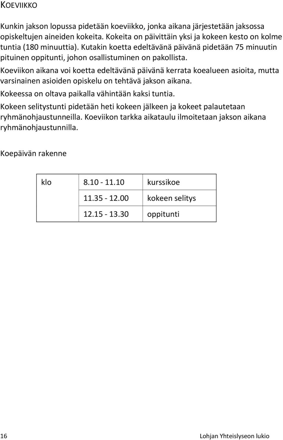 Koeviikon aikana voi koetta edeltävänä päivänä kerrata koealueen asioita, mutta varsinainen asioiden opiskelu on tehtävä jakson aikana. Kokeessa on oltava paikalla vähintään kaksi tuntia.