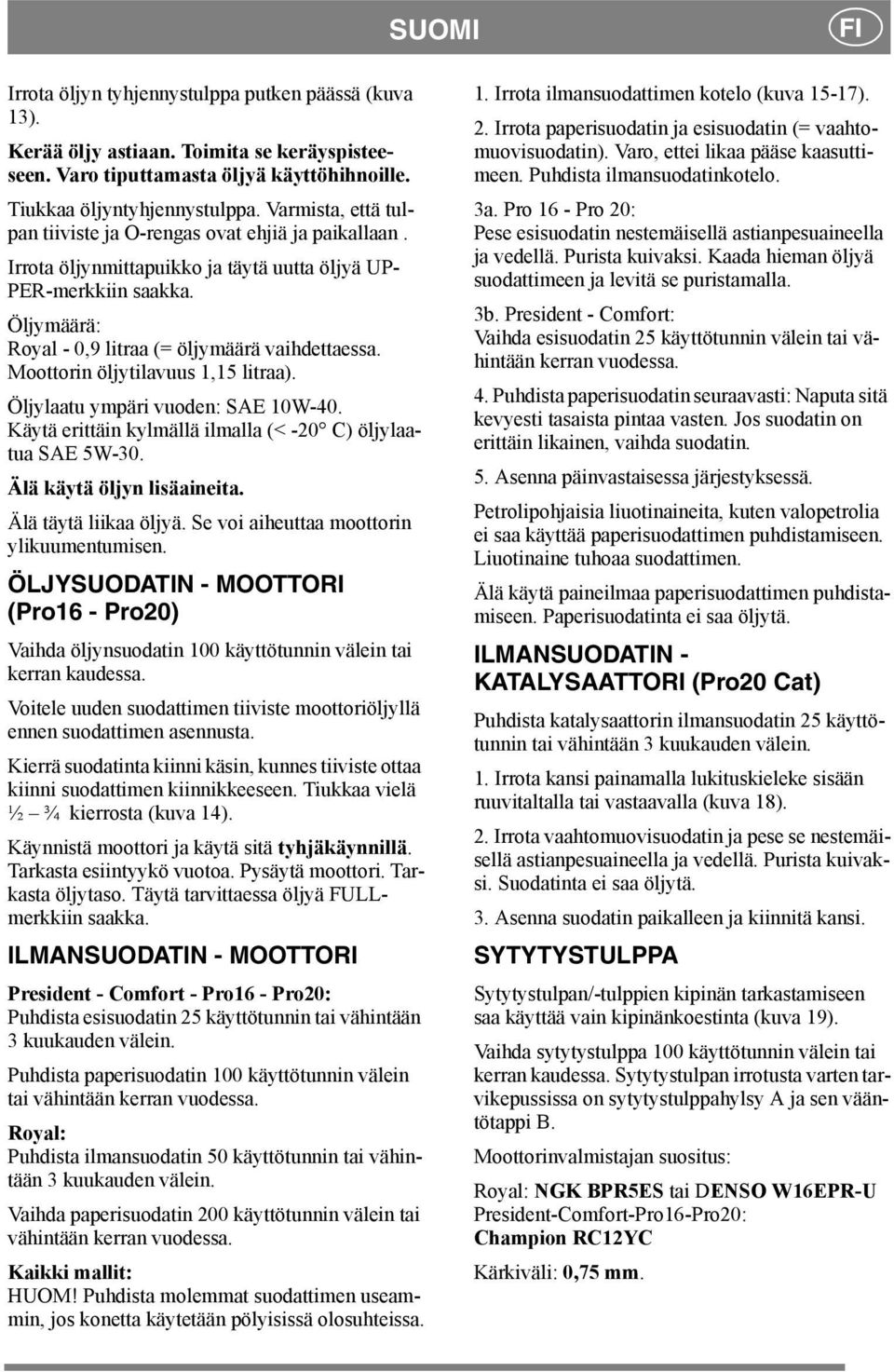 Moottorin öljytilavuus 1,15 litraa). Öljylaatu ympäri vuoden: SAE 10W-40. Käytä erittäin kylmällä ilmalla (< -20 C) öljylaatua SAE 5W-30. Älä käytä öljyn lisäaineita. Älä täytä liikaa öljyä.