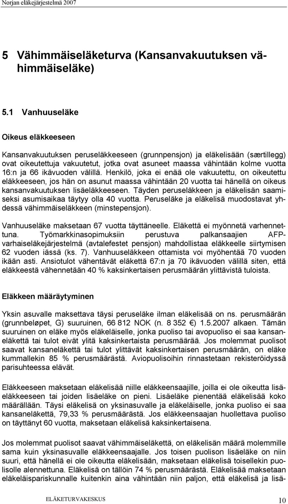 66 ikävuoden välillä. Henkilö, joka ei enää ole vakuutettu, on oikeutettu eläkkeeseen, jos hän on asunut maassa vähintään 20 vuotta tai hänellä on oikeus kansanvakuutuksen lisäeläkkeeseen.