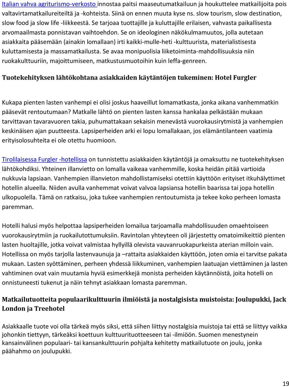 Se on ideologinen näkökulmamuutos, jolla autetaan asiakkaita pääsemään (ainakin lomallaan) irti kaikki-mulle-heti -kulttuurista, materialistisesta kuluttamisesta ja massamatkailusta.