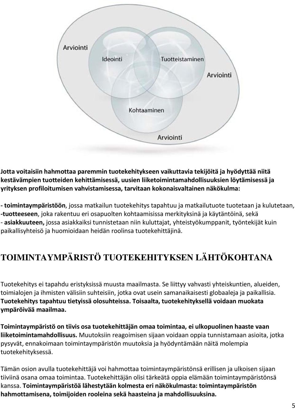 rakentuu eri osapuolten kohtaamisissa merkityksinä ja käytäntöinä, sekä - asiakkuuteen, jossa asiakkaiksi tunnistetaan niin kuluttajat, yhteistyökumppanit, työntekijät kuin paikallisyhteisö ja