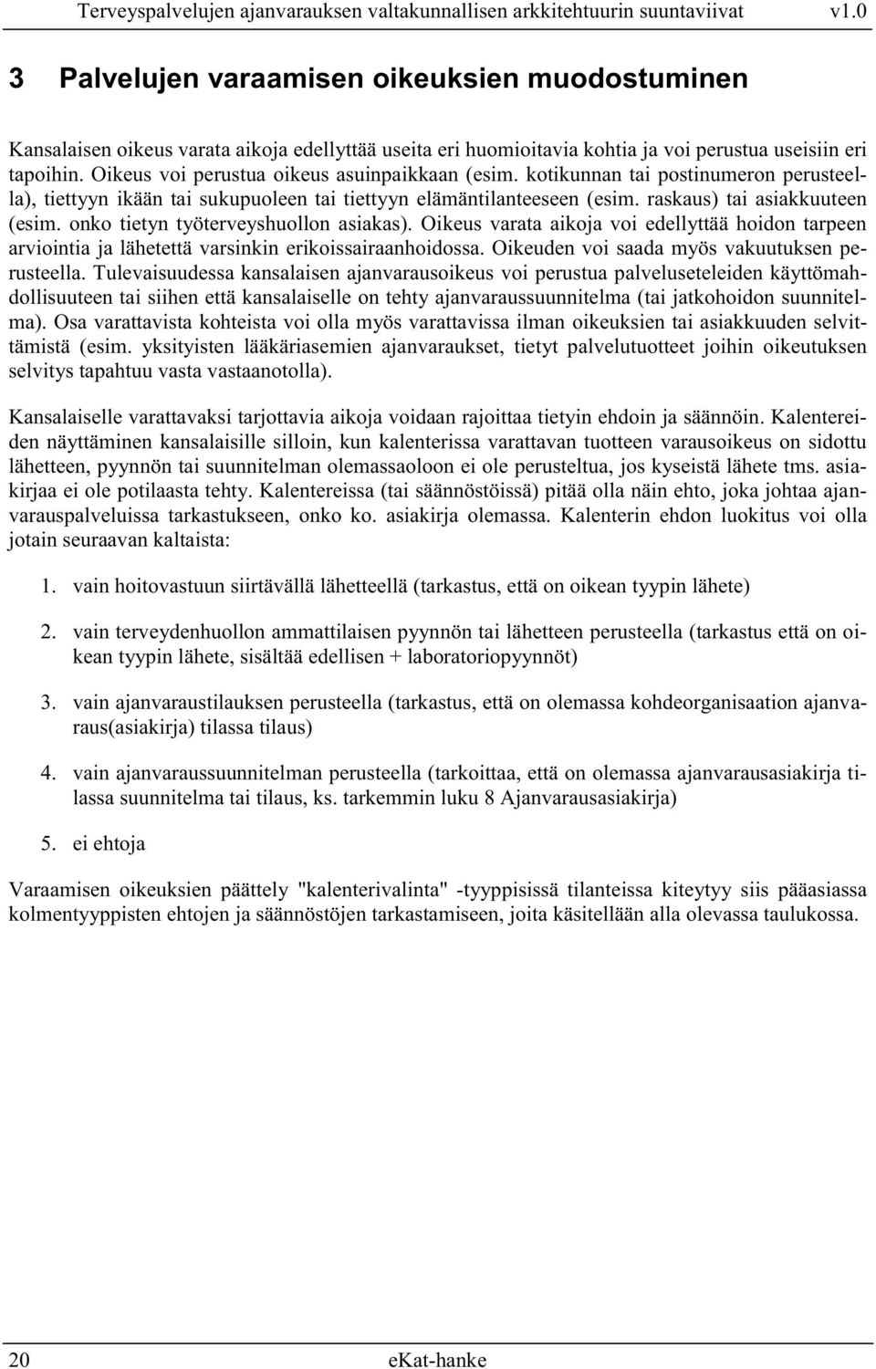 onko tietyn työterveyshuollon asiakas). Oikeus varata aikoja voi edellyttää hoidon tarpeen arviointia ja lähetettä varsinkin erikoissairaanhoidossa. Oikeuden voi saada myös vakuutuksen perusteella.