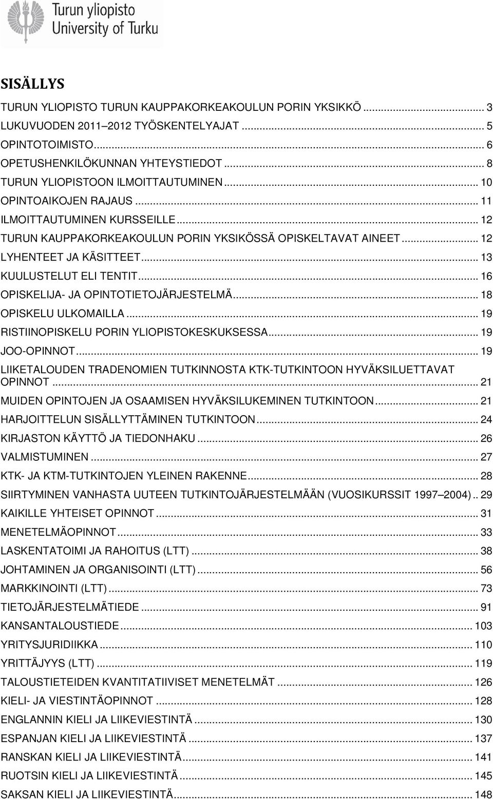 .. 13 KUULUSTELUT ELI TENTIT... 16 OPISKELIJA- JA OPINTOTIETOJÄRJESTELMÄ... 18 OPISKELU ULKOMAILLA... 19 RISTIINOPISKELU PORIN YLIOPISTOKESKUKSESSA... 19 JOO-OPINNOT.