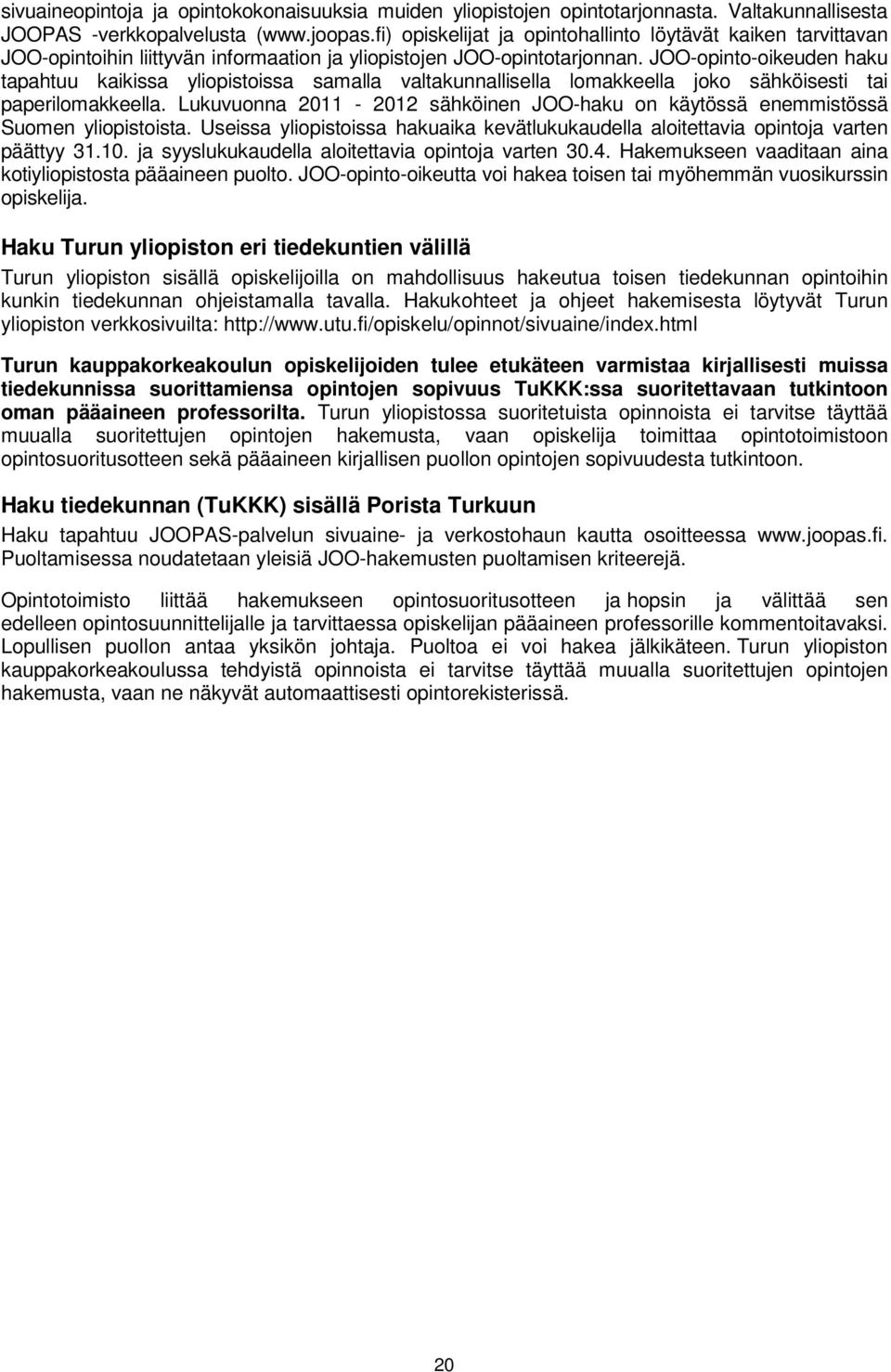 JOO-opinto-oikeuden haku tapahtuu kaikissa yliopistoissa samalla valtakunnallisella lomakkeella joko sähköisesti tai paperilomakkeella.