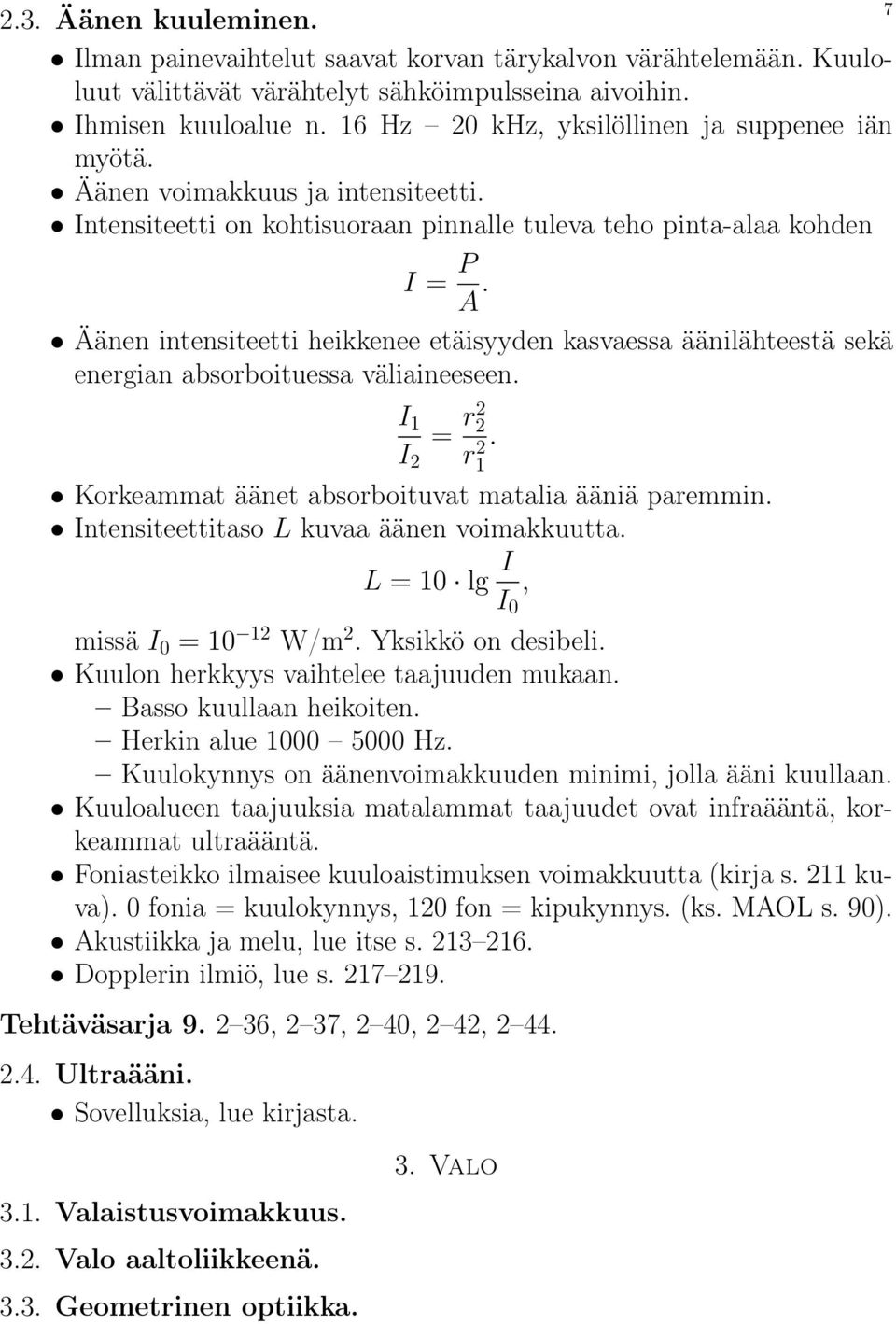 Äänen intensiteetti heikkenee etäisyyden kasvaessa äänilähteestä sekä energian absorboituessa väliaineeseen. I 1 = r2 2 I 2 r1 2. Korkeammat äänet absorboituvat matalia ääniä paremmin.