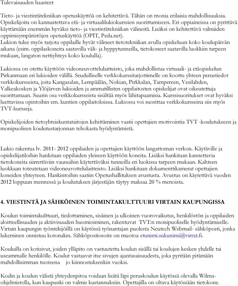 Lisäksi on kehitettävä valmiiden oppimisympäristöjen opetuskäyttöä (OPIT, Peda.net). Lukion tulee myös tarjota oppilaille hyvät välineet tietotekniikan avulla opiskeluun koko koulupäivän aikana (esim.