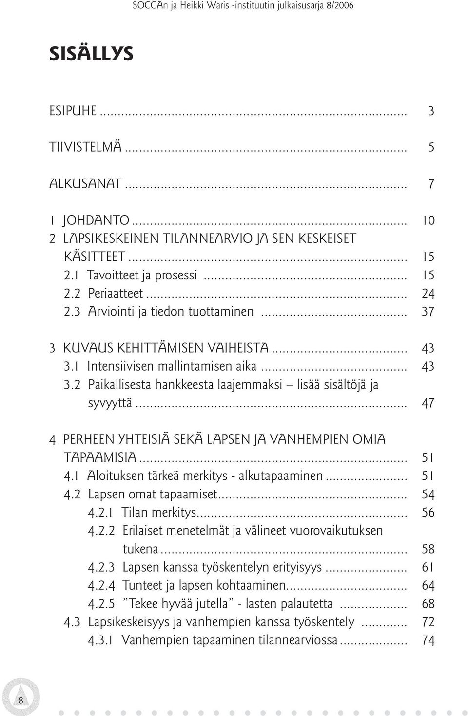 .. 47 4 PERHEEN YHTEISIÄ SEKÄ LAPSEN JA VANHEMPIEN OMIA TAPAAMISIA... 51 4.1 Aloituksen tärkeä merkitys - alkutapaaminen... 51 4.2 Lapsen omat tapaamiset... 54 4.2.1 Tilan merkitys... 56 4.2.2 Erilaiset menetelmät ja välineet vuorovaikutuksen tukena.