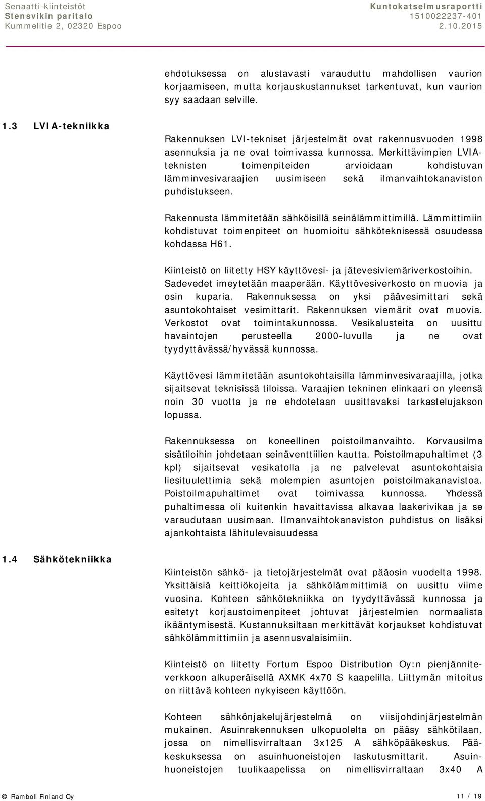 Merkittävimpien LVIAteknisten toimenpiteiden arvioidaan kohdistuvan lämminvesivaraajien uusimiseen sekä ilmanvaihtokanaviston puhdistukseen. Rakennusta lämmitetään sähköisillä seinälämmittimillä.