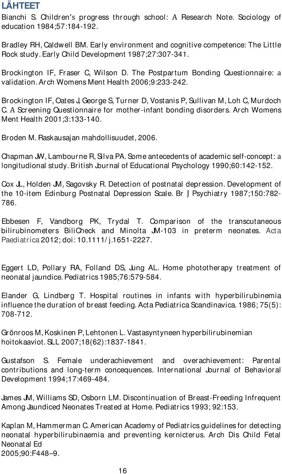 BrockingtonIF,OatesJ,GeorgeS,TurnerD,VostanisP,SullivanM,LohC,Murdoch C.ScreeningQuestionnaireformother-infantbondingdisorders.ArchWomens MentHealth2001;3:133-140. BrodenM.