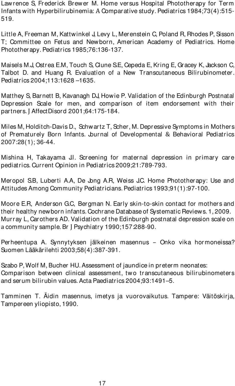 J,OstreaE.M,TouchS,CluneS.E,CepedaE,KringE,GraceyK,JacksonC, Talbot D. and Huang R. Evaluation of New Transcutaneous Bilirubinometer. Pediatrics2004;113:1628 1635. MattheyS,BarnettB,KavanaghDJ,HowieP.