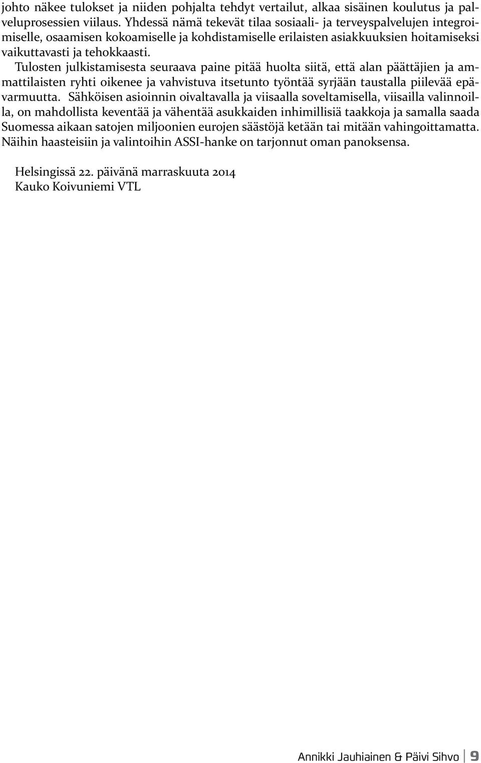 Tulosten julkistamisesta seuraava paine pitää huolta siitä, että alan päättäjien ja ammattilaisten ryhti oikenee ja vahvistuva itsetunto työntää syrjään taustalla piilevää epävarmuutta.