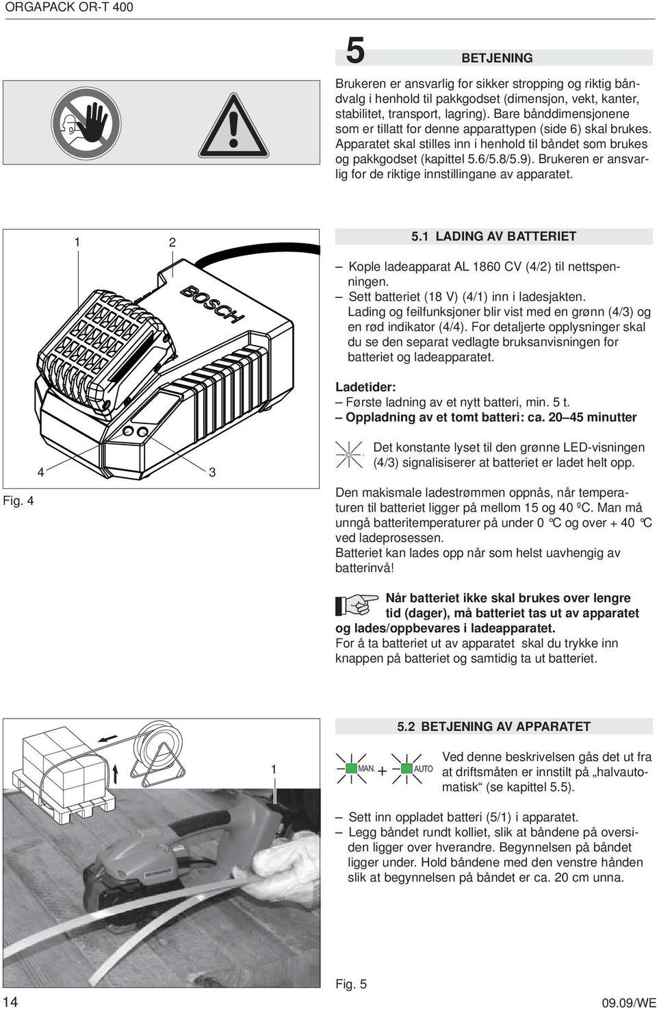 Brukeren er ansvarlig for de riktige innstillingane av apparatet. 1 2 5.1 LADING AV BATTERIET Fig. 4 4 3 Kople ladeapparat AL 1860 CV (4/2) til nettspenningen.