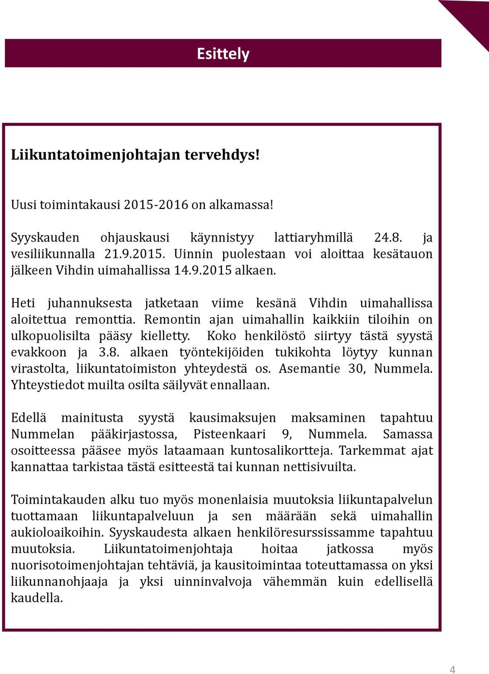 Koko henkilöstö siirtyy tästä syystä evakkoon ja 3.8. alkaen työntekijöiden tukikohta löytyy kunnan virastolta, liikuntatoimiston yhteydestä os. Asemantie 30, Nummela.