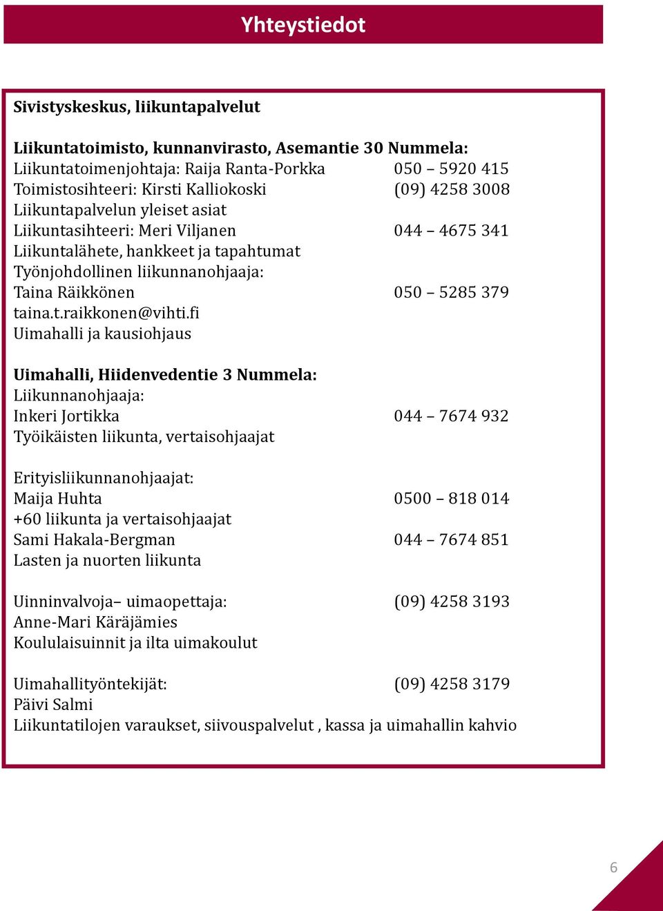 fi Uimahalli ja kausiohjaus Uimahalli, Hiidenvedentie 3 Nummela: Liikunnanohjaaja: Inkeri Jortikka 044 7674 932 Työikäisten liikunta, vertaisohjaajat Erityisliikunnanohjaajat: Maija Huhta 0500 818