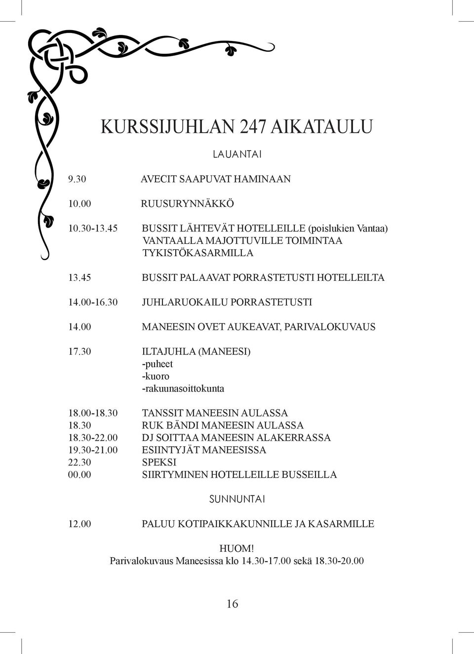 30 JUHLARUOKAILU PORRASTETUSTI 14.00 MANEESIN OVET AUKEAVAT, PARIVALOKUVAUS 17.30 ILTAJUHLA (MANEESI) -puheet -kuoro -rakuunasoittokunta 18.00-18.30 TANSSIT MANEESIN AULASSA 18.