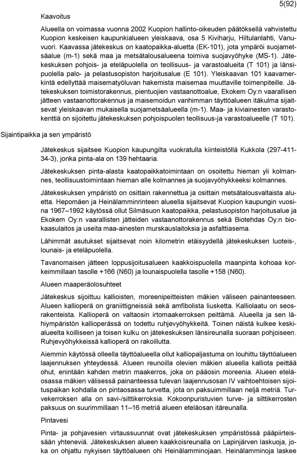 Jätekeskuksen pohjois- ja eteläpuolella on teollisuus- ja varastoalueita (T 101) ja länsipuolella palo- ja pelastusopiston harjoitusalue (E 101).