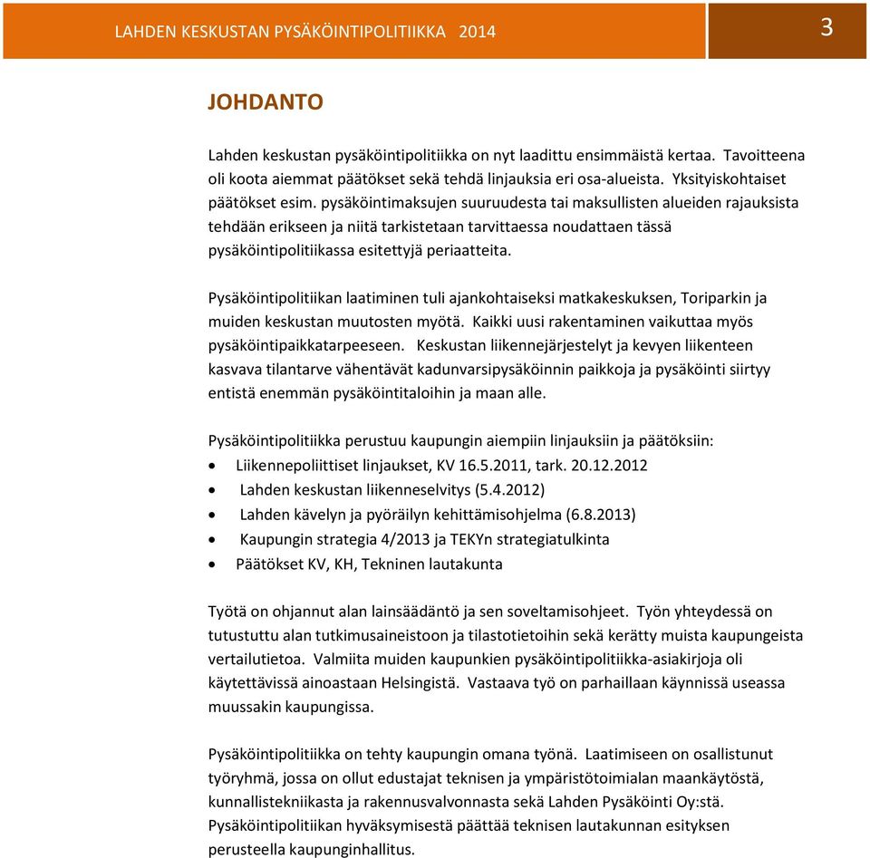 pysäköintimaksujen suuruudesta tai maksullisten alueiden rajauksista tehdään erikseen ja niitä tarkistetaan tarvittaessa noudattaen tässä pysäköintipolitiikassa esitettyjä periaatteita.