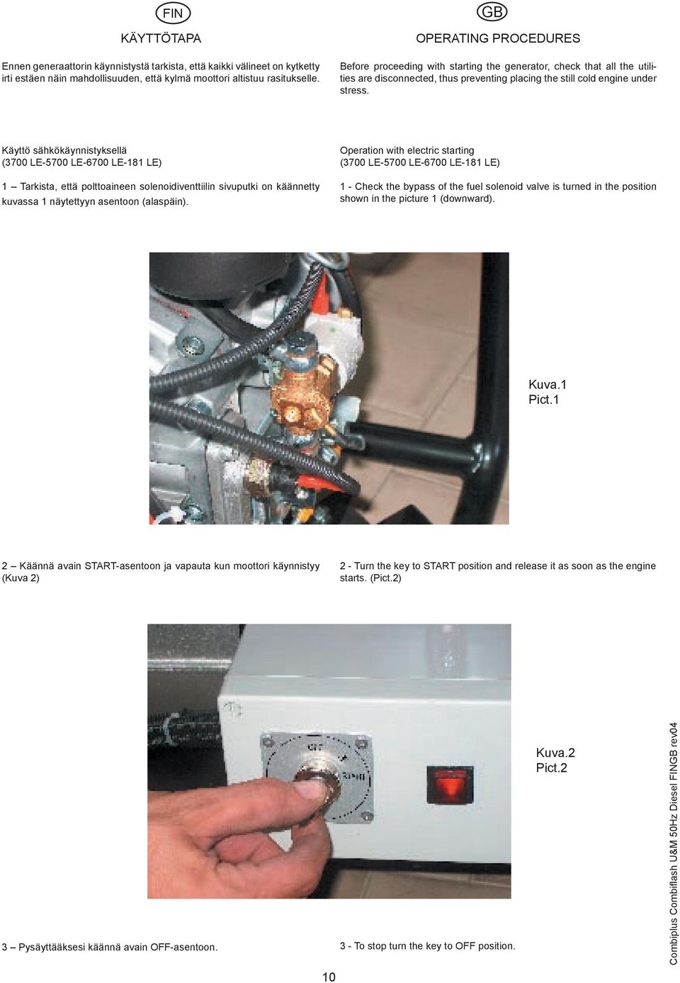 Käyttö sähkökäynnistyksellä (3700 LE-5700 LE-6700 LE-181 LE) 1 Tarkista, että polttoaineen solenoidiventtiilin sivuputki on käännetty kuvassa 1 näytettyyn asentoon (alaspäin).