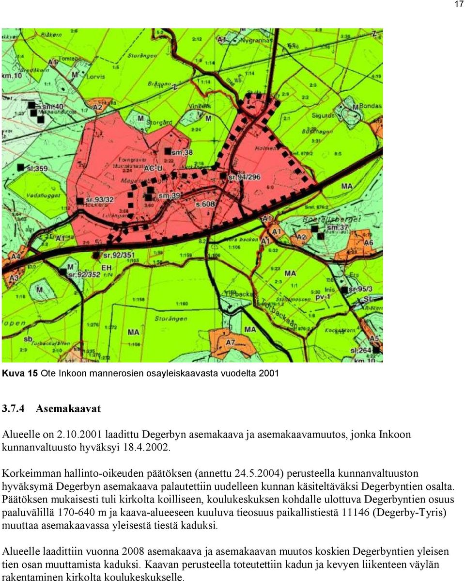 Päätöksen mukaisesti tuli kirkolta koilliseen, koulukeskuksen kohdalle ulottuva Degerbyntien osuus paaluvälillä 170-640 m ja kaava-alueeseen kuuluva tieosuus paikallistiestä 11146 (Degerby-Tyris)