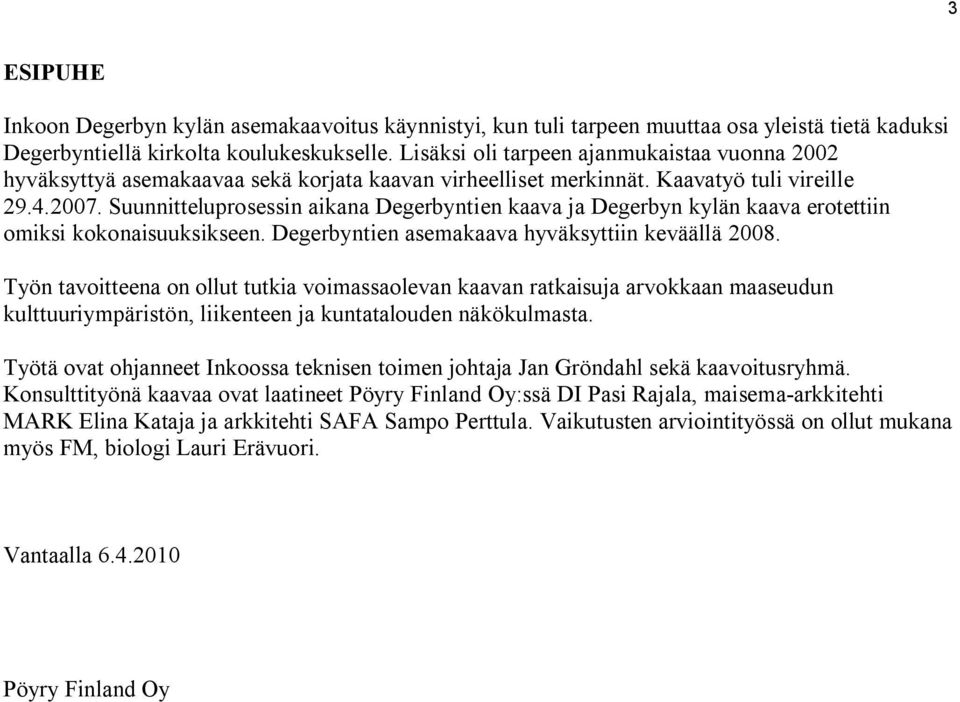 Suunnitteluprosessin aikana Degerbyntien kaava ja Degerbyn kylän kaava erotettiin omiksi kokonaisuuksikseen. Degerbyntien asemakaava hyväksyttiin keväällä 2008.