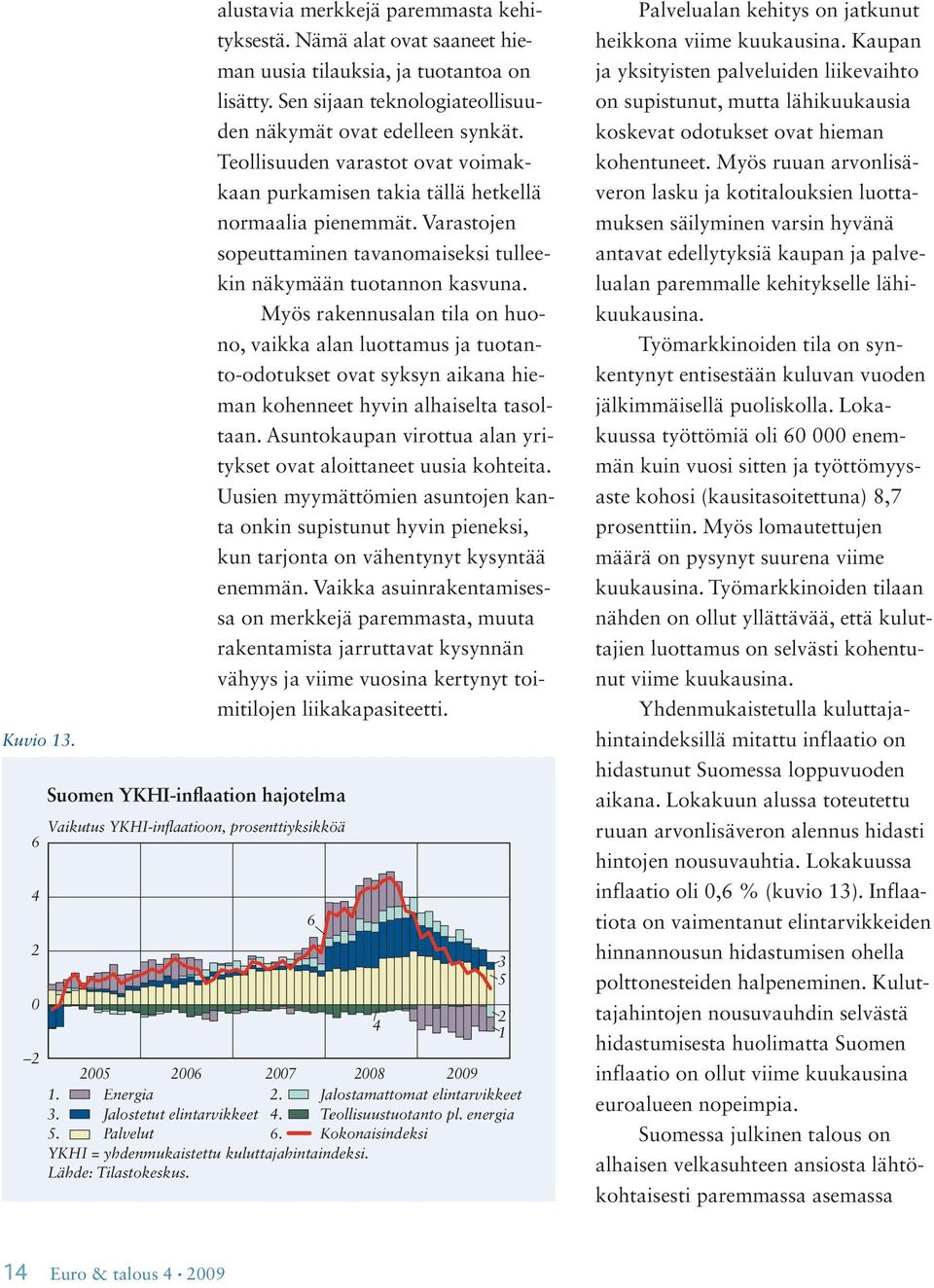 Teollisuuden varastot ovat voimakkaan purkamisen takia tällä hetkellä normaalia pienemmät. Varastojen sopeuttaminen tavanomaiseksi tulleekin näkymään tuotannon kasvuna.