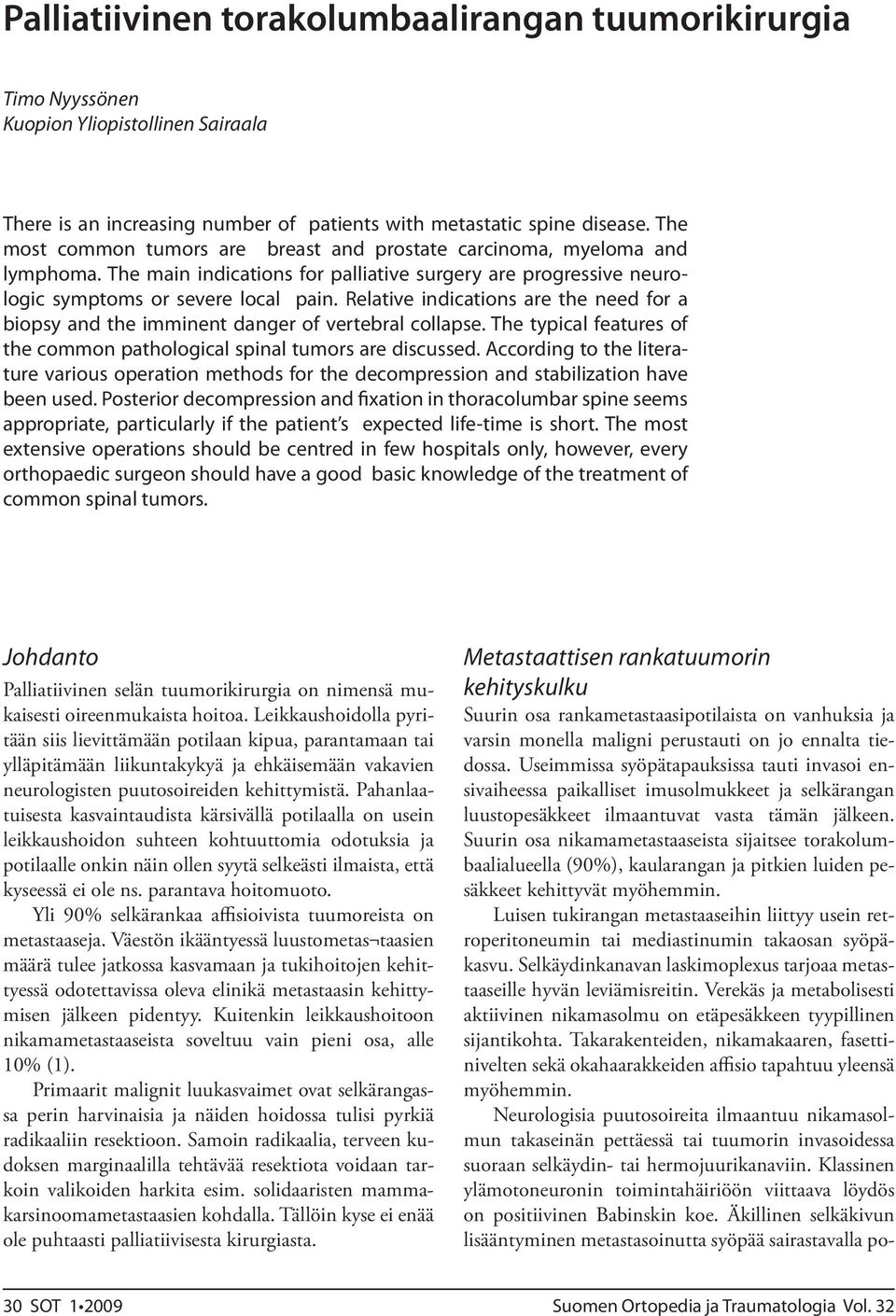 Relative indications are the need for a biopsy and the imminent danger of vertebral collapse. The typical features of the common pathological spinal tumors are discussed.