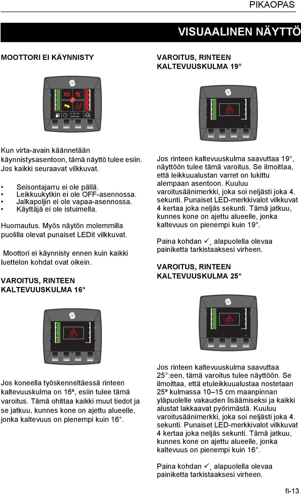 Jalkapoljin ei ole vapaa-asennossa. Käyttäjä ei ole istuimella. Huomautus. Myös näytön molemmilla puolilla olevat punaiset LEDit vilkkuvat.