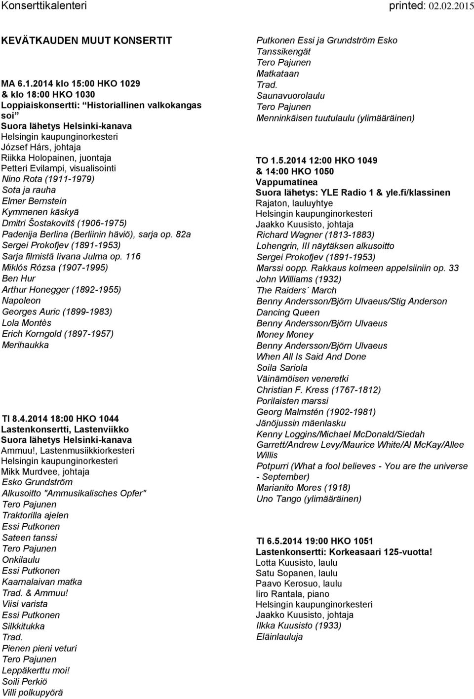 2014 klo 15:00 HKO 1029 & klo 18:00 HKO 1030 Loppiaiskonsertti: Historiallinen valkokangas soi Suora lähetys Helsinki-kanava József Hárs, johtaja Riikka Holopainen, juontaja Petteri Evilampi,