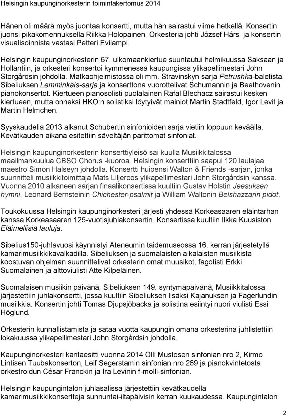 ulkomaankiertue suuntautui helmikuussa Saksaan ja Hollantiin, ja orkesteri konsertoi kymmenessä kaupungissa ylikapellimestari John Storgårdsin johdolla. Matkaohjelmistossa oli mm.