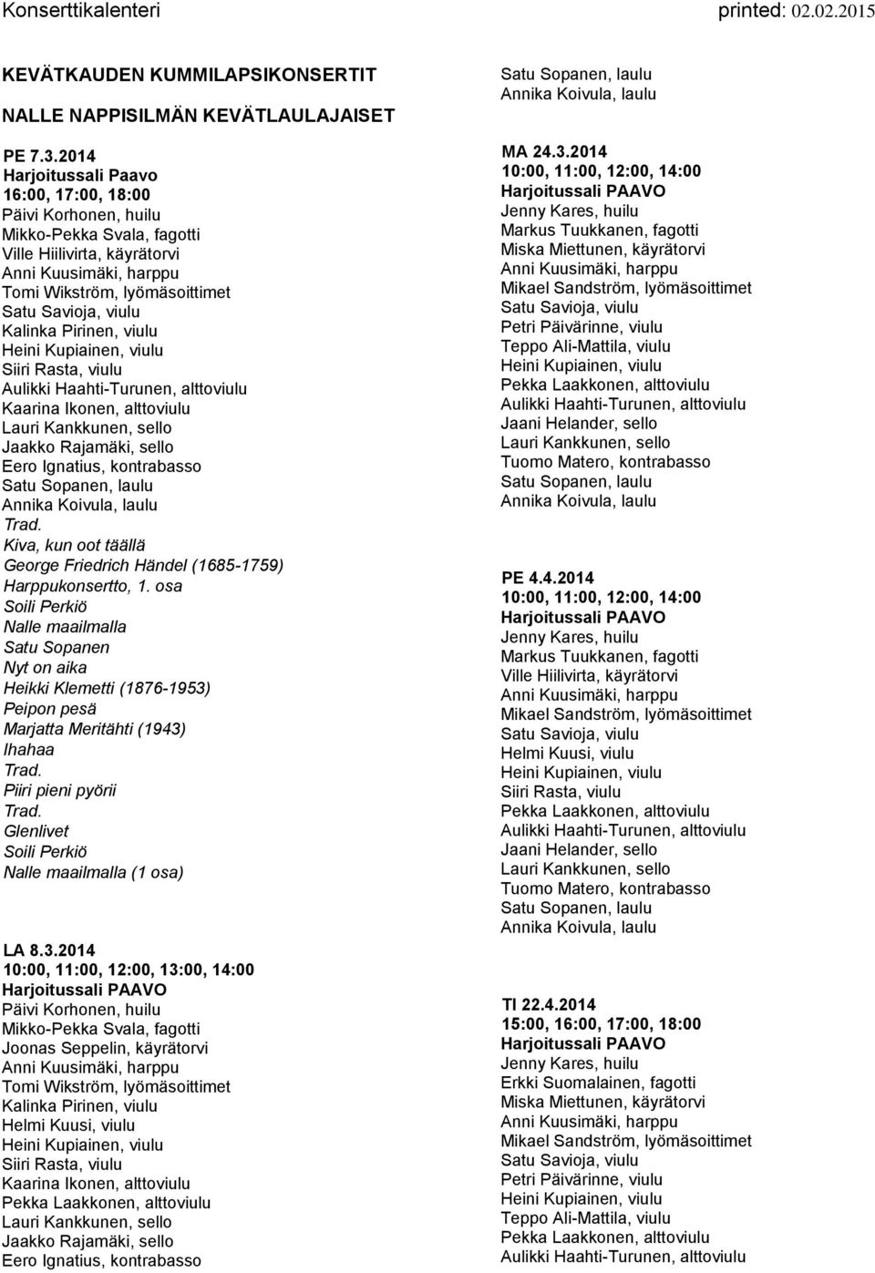 Kalinka Pirinen, viulu Heini Kupiainen, viulu Siiri Rasta, viulu Aulikki Haahti-Turunen, alttoviulu Kaarina Ikonen, alttoviulu Lauri Kankkunen, sello Jaakko Rajamäki, sello Eero Ignatius, kontrabasso