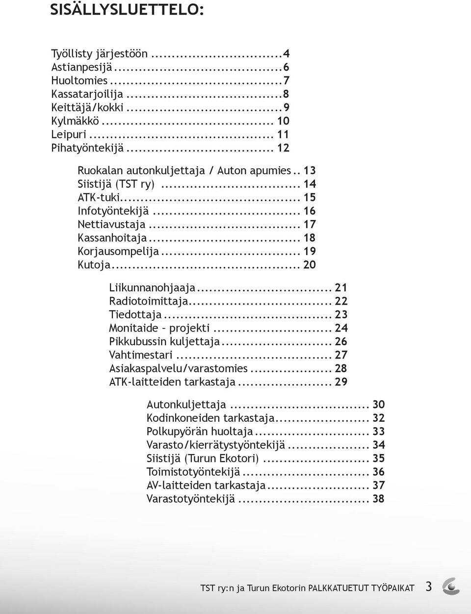 .. 20 Liikunnanohjaaja... 21 Radiotoimittaja... 22 Tiedottaja... 23 Monitaide projekti... 24 Pikkubussin kuljettaja... 26 Vahtimestari... 27 Asiakaspalvelu/varastomies... 28 ATK-laitteiden tarkastaja.