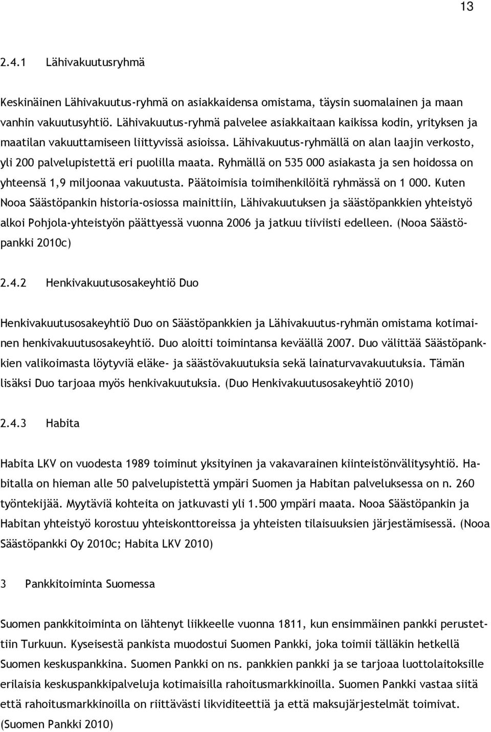 Lähivakuutus-ryhmällä on alan laajin verkosto, yli 200 palvelupistettä eri puolilla maata. Ryhmällä on 535 000 asiakasta ja sen hoidossa on yhteensä 1,9 miljoonaa vakuutusta.