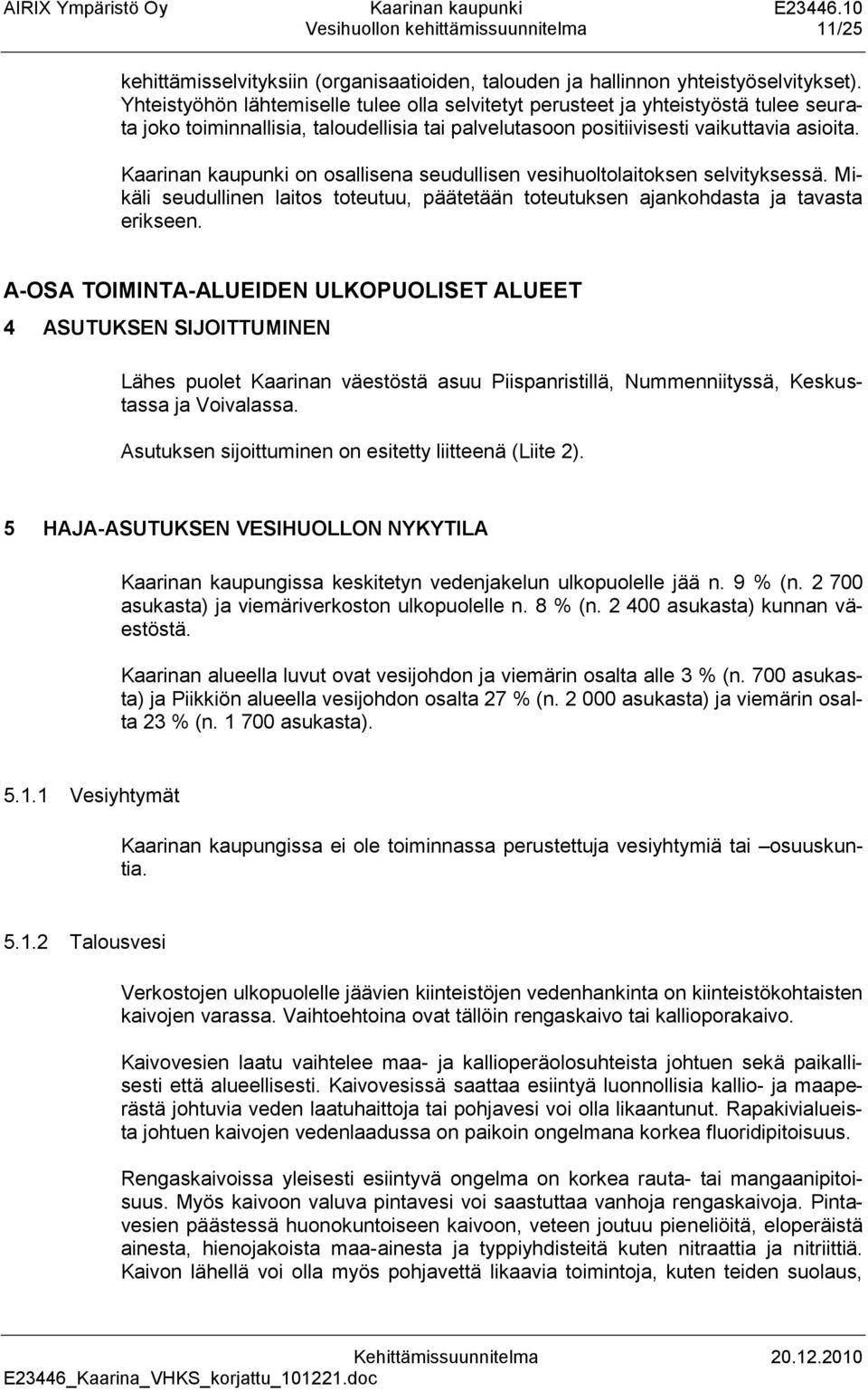 Kaarinan kaupunki on osallisena seudullisen vesihuoltolaitoksen selvityksessä. Mikäli seudullinen laitos toteutuu, päätetään toteutuksen ajankohdasta ja tavasta erikseen.