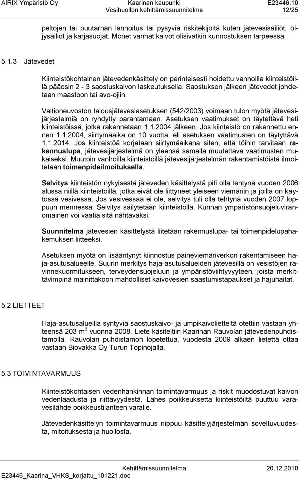 3 Jätevedet Kiinteistökohtainen jätevedenkäsittely on perinteisesti hoidettu vanhoilla kiinteistöillä pääosin 2-3 saostuskaivon laskeutuksella.