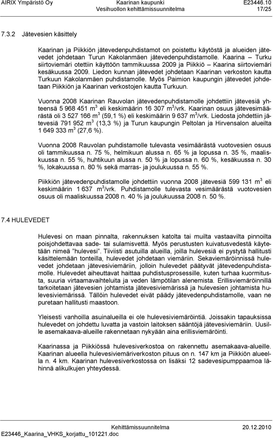 Kaarina Turku siirtoviemäri otettiin käyttöön tammikuussa 2009 ja Piikkiö Kaarina siirtoviemäri kesäkuussa 2009.