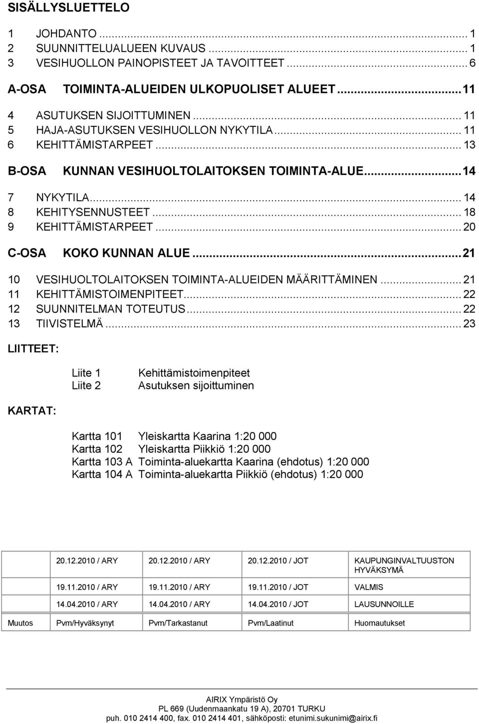 .. 20 C-OSA KOKO KUNNAN ALUE...21 10 VESIHUOLTOLAITOKSEN TOIMINTA-ALUEIDEN MÄÄRITTÄMINEN... 21 11 KEHITTÄMISTOIMENPITEET... 22 12 SUUNNITELMAN TOTEUTUS... 22 13 TIIVISTELMÄ.