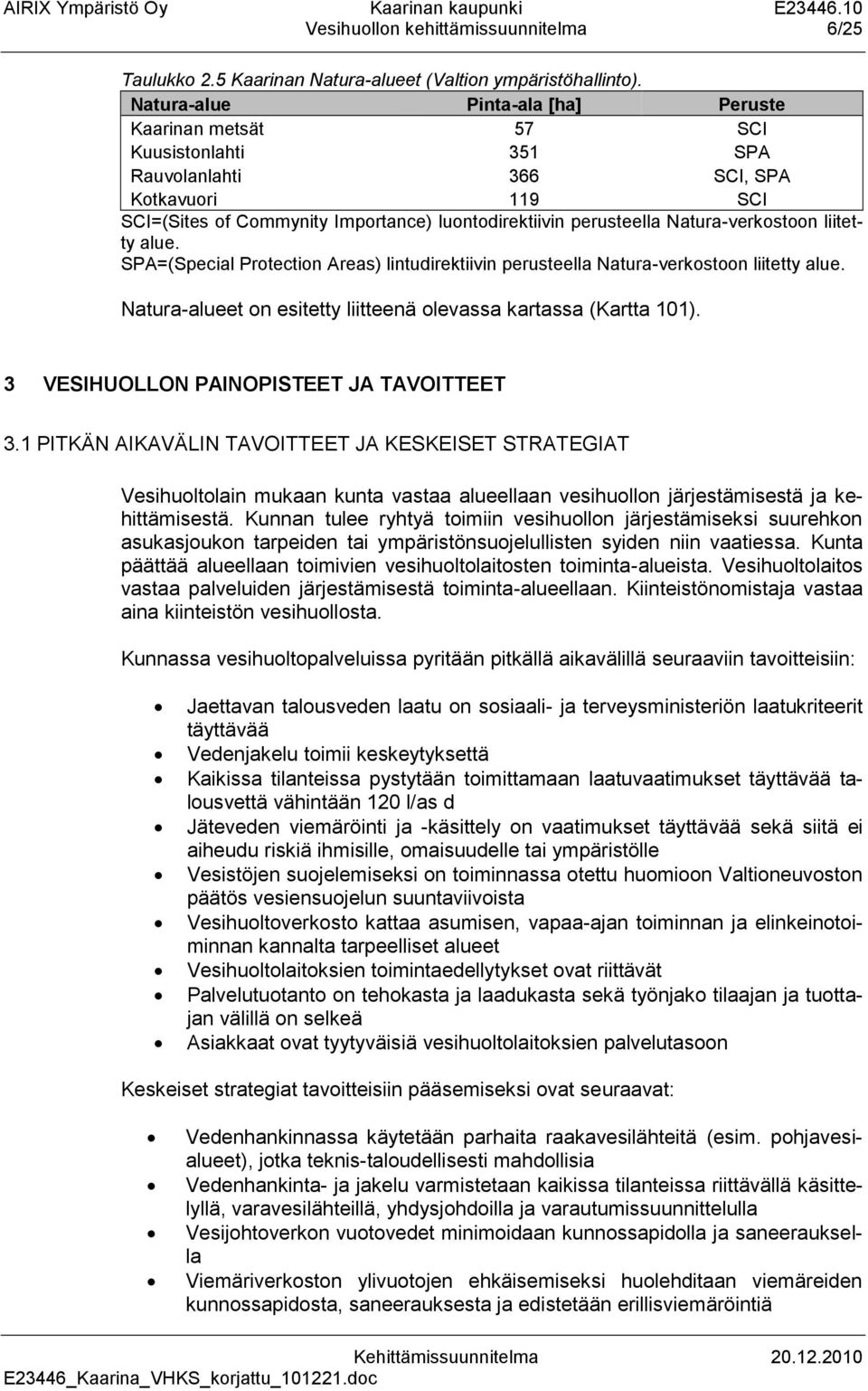 Natura-verkostoon liitetty alue. SPA=(Special Protection Areas) lintudirektiivin perusteella Natura-verkostoon liitetty alue. Natura-alueet on esitetty liitteenä olevassa kartassa (Kartta 101).